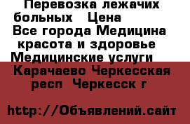 Перевозка лежачих больных › Цена ­ 1 700 - Все города Медицина, красота и здоровье » Медицинские услуги   . Карачаево-Черкесская респ.,Черкесск г.